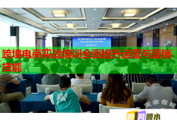 跨境電商實(shí)戰(zhàn)培訓(xùn)全面提升運(yùn)營(yíng)與營(yíng)銷技能