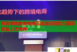 教育學(xué)院跨境電商實(shí)戰(zhàn)培訓(xùn)班助力國(guó)際貿(mào)易人才培養(yǎng)