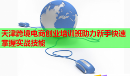 天津跨境電商創(chuàng)業(yè)培訓(xùn)班助力新手快速掌握實(shí)戰(zhàn)技能