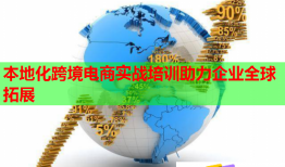 本地化跨境電商實(shí)戰(zhàn)培訓(xùn)助力企業(yè)全球拓展