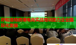 呼和浩特跨境電商實戰(zhàn)培訓(xùn)助力企業(yè)國際化發(fā)展