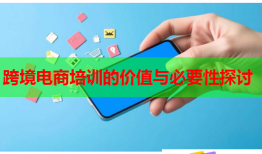 跨境電商培訓(xùn)的價(jià)值與必要性探討