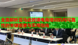 全面解析亞馬遜跨境電商培訓(xùn)機構(gòu)可靠性的關(guān)鍵因素與實用指南