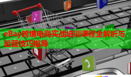 eBay跨境電商實(shí)戰(zhàn)培訓(xùn)課程全解析與運(yùn)營技巧指導(dǎo)