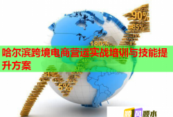 哈爾濱跨境電商營(yíng)運(yùn)實(shí)戰(zhàn)培訓(xùn)與技能提升方案