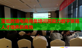 寶坻跨境電商商務培訓班助力數(shù)字貿(mào)易人才培養(yǎng)新高地