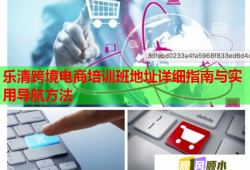 樂清跨境電商培訓(xùn)班地址詳細指南與實用導(dǎo)航方法