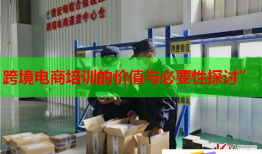 跨境電商培訓(xùn)的價(jià)值與必要性探討”