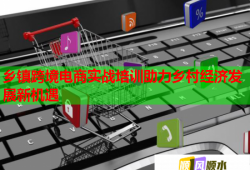 鄉(xiāng)鎮(zhèn)跨境電商實(shí)戰(zhàn)培訓(xùn)助力鄉(xiāng)村經(jīng)濟(jì)發(fā)展新機(jī)遇