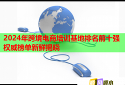2024年跨境電商培訓基地排名前十強權威榜單新鮮揭曉