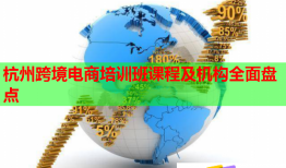 杭州跨境電商培訓班課程及機構全面盤點