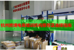 杭州跨境電商培訓(xùn)機(jī)構(gòu)推薦及選擇指南