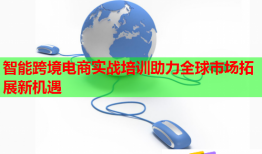 智能跨境電商實戰(zhàn)培訓助力全球市場拓展新機遇