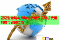 亞馬遜跨境電商培訓(xùn)費(fèi)用深度解析費(fèi)用構(gòu)成與省錢(qián)技巧