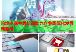 跨境電商主導(dǎo)培訓(xùn)助力企業(yè)國際化發(fā)展新路徑