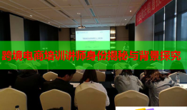 跨境電商培訓講師身份揭秘與背景探究