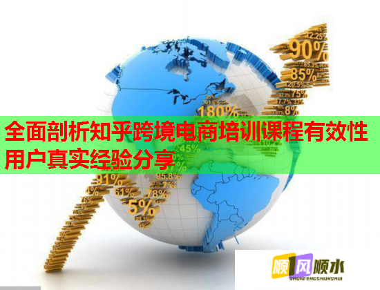 全面剖析知乎跨境電商培訓(xùn)課程有效性用戶真實經(jīng)驗分享 全面剖析知乎跨境電商培訓(xùn)課程有效性用戶真實經(jīng)驗分享