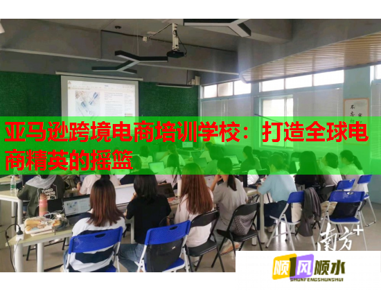 亞馬遜跨境電商培訓(xùn)學(xué)校:打造全球電商精英的搖籃 亞馬遜跨境電商培訓(xùn)學(xué)校:打造全球電商精英的搖籃