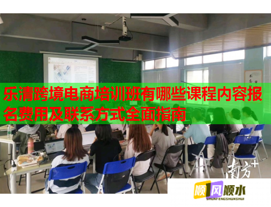 樂清跨境電商培訓班有哪些課程內(nèi)容報名費用及聯(lián)系方式全面指南 樂清跨境電商培訓班有哪些課程內(nèi)容報名費用及聯(lián)系方式全面指南