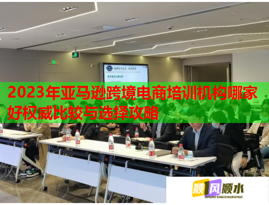 2023年亞馬遜跨境電商培訓(xùn)機(jī)構(gòu)哪家好權(quán)威比較與選擇攻略 2023年亞馬遜跨境電商培訓(xùn)機(jī)構(gòu)哪家好權(quán)威比較與選擇攻略