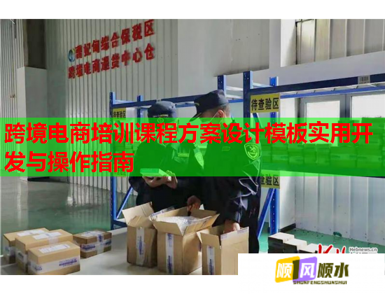 跨境電商培訓(xùn)課程方案設(shè)計模板實用開發(fā)與操作指南 跨境電商培訓(xùn)課程方案設(shè)計模板實用開發(fā)與操作指南