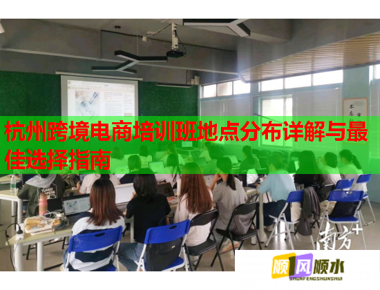 杭州跨境電商培訓(xùn)班地點分布詳解與最佳選擇指南 杭州跨境電商培訓(xùn)班地點分布詳解與最佳選擇指南