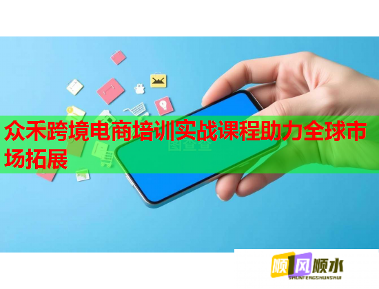 眾禾跨境電商培訓(xùn)實戰(zhàn)課程助力全球市場拓展 眾禾跨境電商培訓(xùn)實戰(zhàn)課程助力全球市場拓展