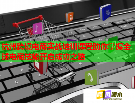 杭州跨境電商實戰(zhàn)培訓課程助你掌握全球電商技能開啟成功之路 杭州跨境電商實戰(zhàn)培訓課程助你掌握全球電商技能開啟成功之路