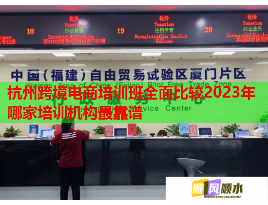 杭州跨境電商培訓(xùn)班全面比較2023年哪家培訓(xùn)機(jī)構(gòu)最靠譜 杭州跨境電商培訓(xùn)班全面比較2023年哪家培訓(xùn)機(jī)構(gòu)最靠譜