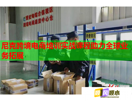 尼克跨境電商培訓(xùn)實(shí)戰(zhàn)課程助力全球業(yè)務(wù)拓展 尼克跨境電商培訓(xùn)實(shí)戰(zhàn)課程助力全球業(yè)務(wù)拓展