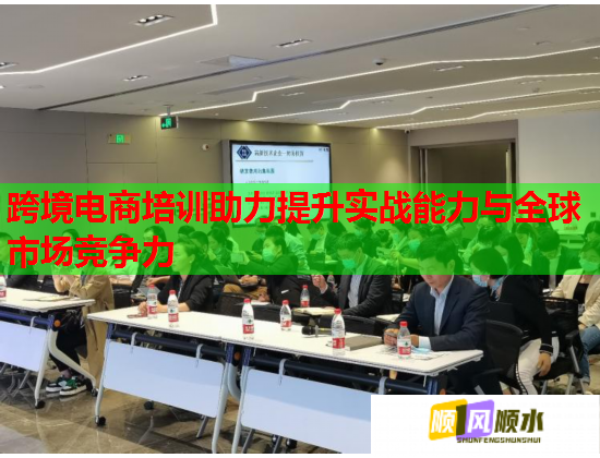 跨境電商培訓(xùn)助力提升實(shí)戰(zhàn)能力與全球市場(chǎng)競(jìng)爭(zhēng)力 跨境電商培訓(xùn)助力提升實(shí)戰(zhàn)能力與全球市場(chǎng)競(jìng)爭(zhēng)力
