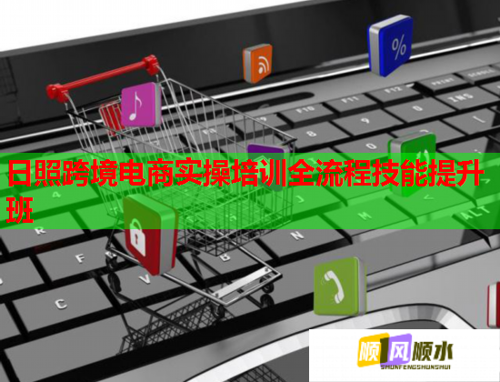 日照跨境電商實操培訓(xùn)全流程技能提升班 日照跨境電商實操培訓(xùn)全流程技能提升班