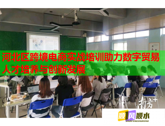 河北區(qū)跨境電商實戰(zhàn)培訓助力數(shù)字貿(mào)易人才培養(yǎng)與創(chuàng)新發(fā)展 河北區(qū)跨境電商實戰(zhàn)培訓助力數(shù)字貿(mào)易人才培養(yǎng)與創(chuàng)新發(fā)展