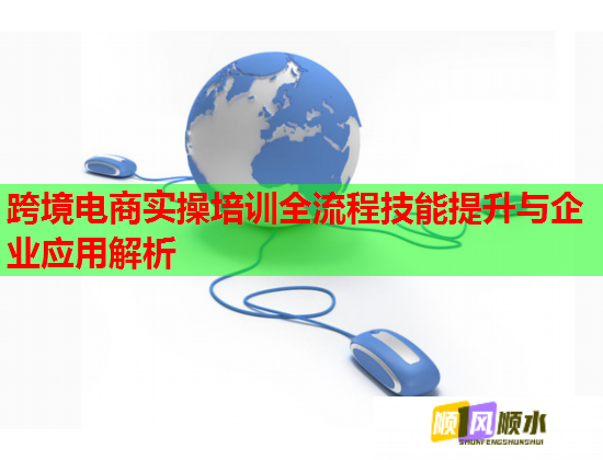 跨境電商實操培訓全流程技能提升與企業(yè)應(yīng)用解析 跨境電商實操培訓全流程技能提升與企業(yè)應(yīng)用解析
