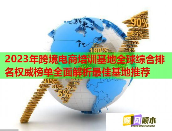 2023年跨境電商培訓(xùn)基地全球綜合排名權(quán)威榜單全面解析最佳基地推薦 2023年跨境電商培訓(xùn)基地全球綜合排名權(quán)威榜單全面解析最佳基地推薦