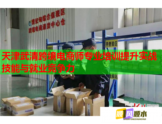 天津武清跨境電商師專業(yè)培訓(xùn)提升實(shí)戰(zhàn)技能與就業(yè)競爭力 天津武清跨境電商師專業(yè)培訓(xùn)提升實(shí)戰(zhàn)技能與就業(yè)競爭力