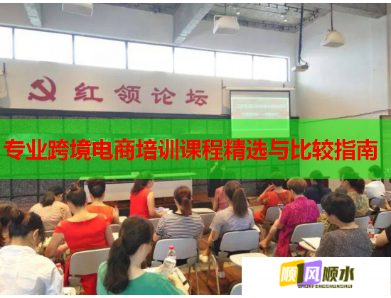 專業(yè)跨境電商培訓課程精選與比較指南 專業(yè)跨境電商培訓課程精選與比較指南