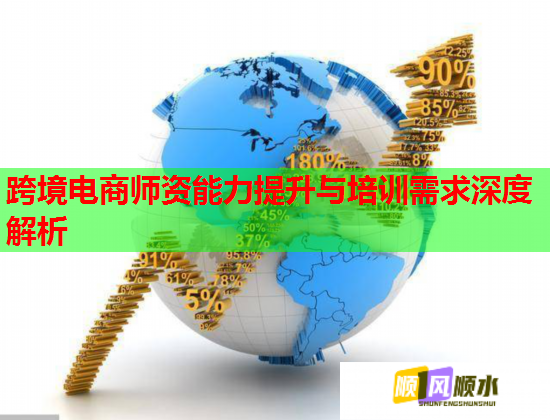 跨境電商師資能力提升與培訓(xùn)需求深度解析 跨境電商師資能力提升與培訓(xùn)需求深度解析