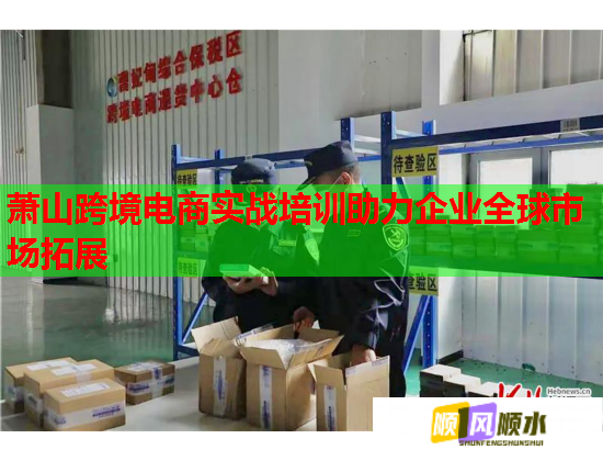 蕭山跨境電商實(shí)戰(zhàn)培訓(xùn)助力企業(yè)全球市場拓展 蕭山跨境電商實(shí)戰(zhàn)培訓(xùn)助力企業(yè)全球市場拓展