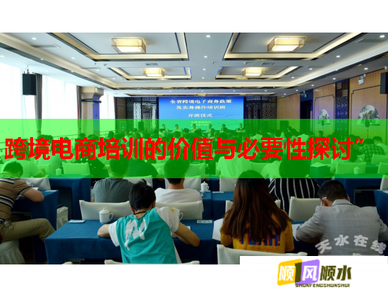 跨境電商培訓(xùn)的價值與必要性探討” 跨境電商培訓(xùn)的價值與必要性探討”