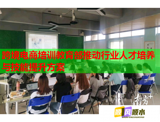 跨境電商培訓教育部推動行業(yè)人才培養(yǎng)與技能提升方案 跨境電商培訓教育部推動行業(yè)人才培養(yǎng)與技能提升方案