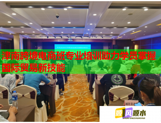 津南跨境電商班專業(yè)培訓(xùn)助力學(xué)員掌握國際貿(mào)易新技能 津南跨境電商班專業(yè)培訓(xùn)助力學(xué)員掌握國際貿(mào)易新技能