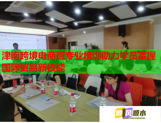 津南跨境電商班專業(yè)培訓(xùn)助力學(xué)員掌握國際貿(mào)易新技能 津南跨境電商班專業(yè)培訓(xùn)助力學(xué)員掌握國際貿(mào)易新技能